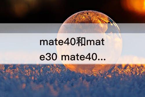 mate40和mate30 mate40和mate30pro对比