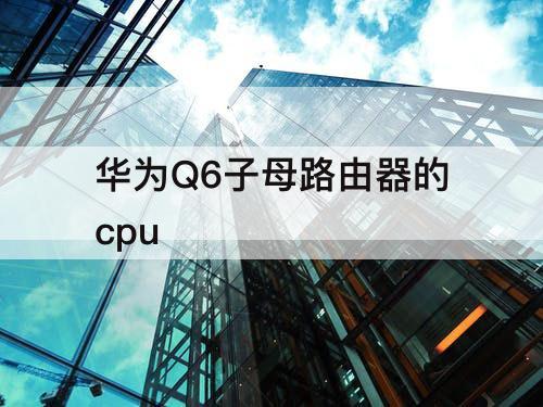 华为Q6子母路由器的cpu