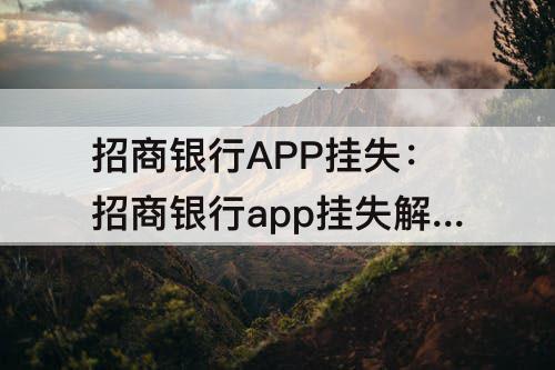 招商银行APP挂失：招商银行app挂失解挂