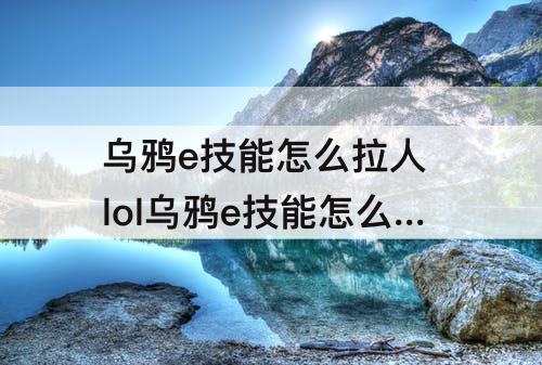 乌鸦e技能怎么拉人 lol乌鸦e技能怎么拉人