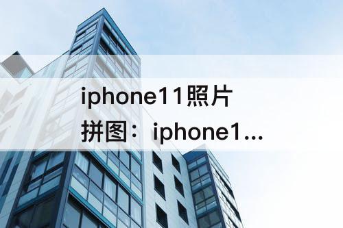 iphone11照片拼图：iphone11照片拼图功能