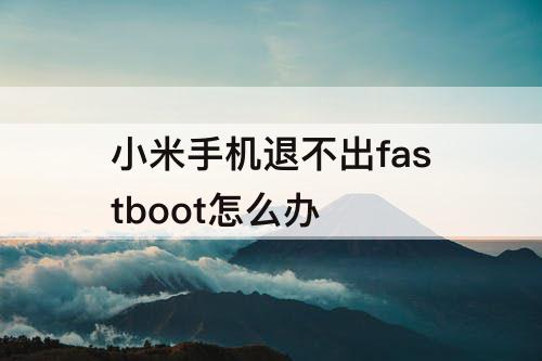 小米手机退不出fastboot怎么办