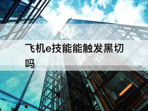 飞机e技能能触发黑切吗