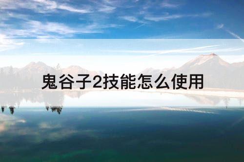 鬼谷子2技能怎么使用