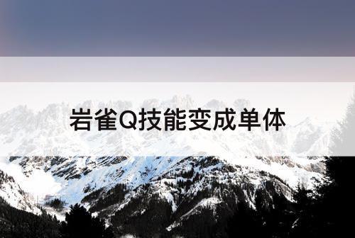 岩雀Q技能变成单体