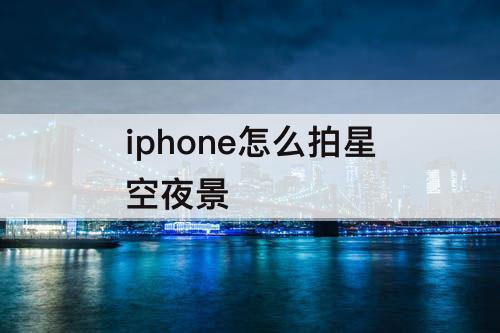 iphone怎么拍星空夜景