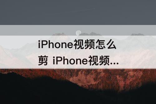 iPhone视频怎么剪 iPhone视频怎么剪短