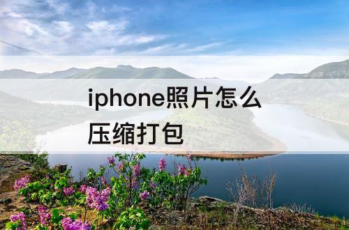 iphone照片怎么压缩打包