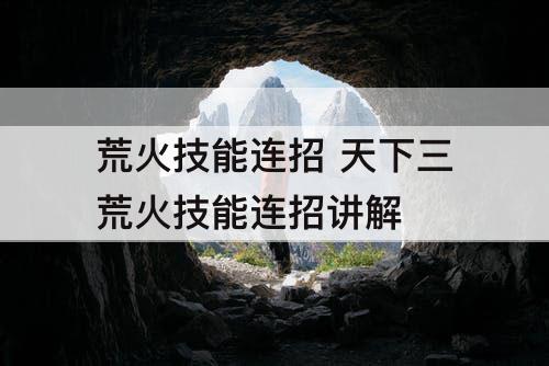 荒火技能连招 天下三荒火技能连招讲解