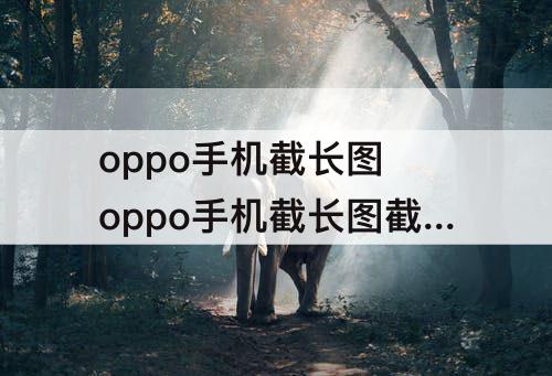 oppo手机截长图 oppo手机截长图截不了