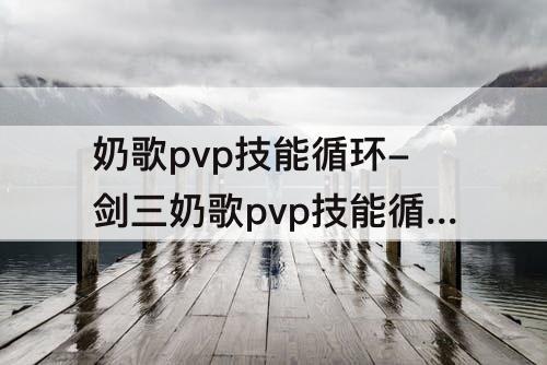 奶歌pvp技能循环-剑三奶歌pvp技能循环