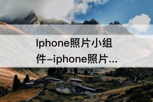 Iphone照片小组件-iphone照片小组件怎么设置地点