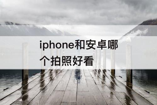 iphone和安卓哪个拍照好看