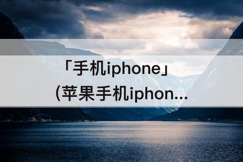 「手机iphone」(苹果手机iphone备份怎么去掉)