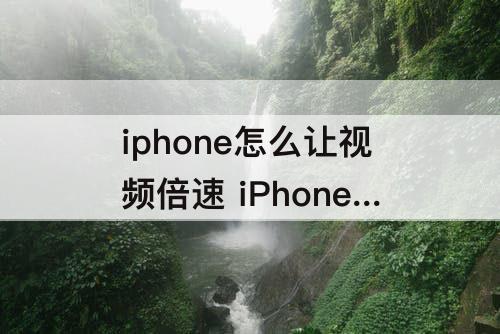 iphone怎么让视频倍速 iPhone怎么让视频倍速播放