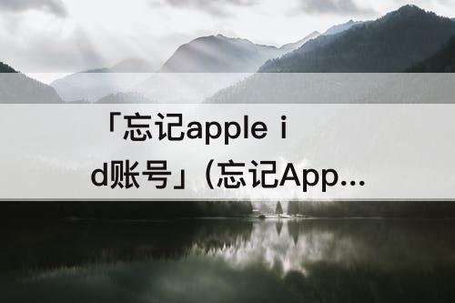「忘记apple id账号」(忘记Apple ID账号怎么找回)