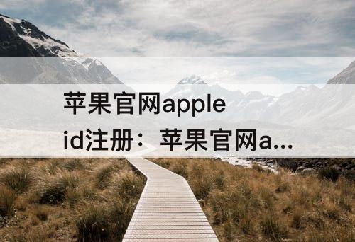 苹果官网apple id注册：苹果官网apple id注册页面