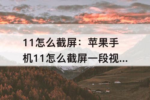 11怎么截屏：苹果手机11怎么截屏一段视频