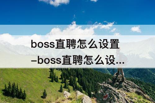 boss直聘怎么设置-boss直聘怎么设置距离