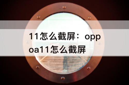 11怎么截屏：oppoa11怎么截屏
