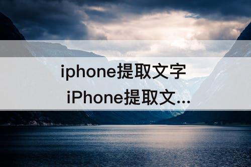 iphone提取文字 iPhone提取文字怎么弄