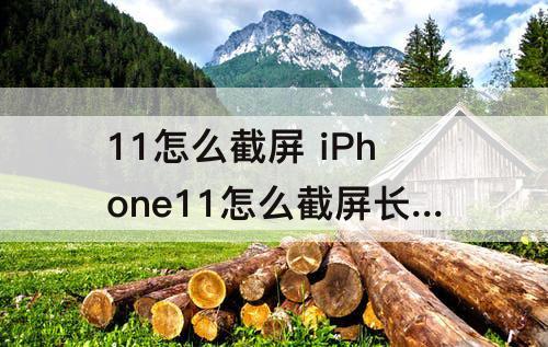 11怎么截屏 iPhone11怎么截屏长图片
